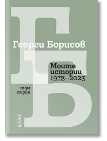 Моите истории (1973 – 2023). Том 1 - Георги Борисов - Жена, Мъж - Колибри - 9786190215158