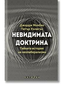 Невидимата доктрина - Тайната история на неолиберализма - Джордж Монбио, Питър Хъчисън - 1085518,1085620 - Изток-Запад - 9786