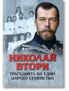 Корица на книгата "Николай Втори. Трагедията на едно царско семейство" показва руски император Николай II в униформа, на фона на черно-бяла снимка на семейство Романови.