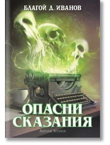 Корицата на книгата Опасни сказания показва три зелени призрачни черепа, издигащи се от пишеща машина в изоставен дом, с чаша и тетрадка наблизо. Заглавие на български език; автор Благой Д. Иванов; Artline Studios е кредитирано по-долу.
