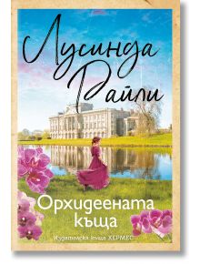 Корицата на книгата за "Орхидеената къща" от Лусинда Райли, издателство Хермес: жена в розова рокля край езеро с разкошно имение на заден план и розови орхидеи в долната част.