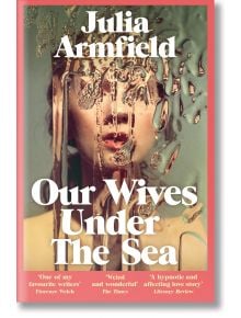 Our Wives Under the Sea - Julia Armfield - Жена, Мъж - Pan Macmillan - 9781529017250