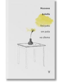Минималистична корица на книгата "Пейзажи от ръба на света" с ръчно нарисувана маса, ваза с жълто цвете, бял фон, стихосбирка на Миглена Дикова на български език и жълт акварелен щрих зад част от името на автора.