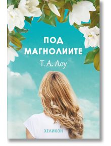 Корица на книгата Под магнолиите от Т. А. Лоу показва жена с дълга руса коса, погледната отзад, застанала под цветя на магнолия на фона на синьо небе. Предлага се в книжарница Orange.