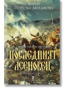 Корица на книгата Асеневци, книга 4: Последният Асеновец, твърда корица. Историческият роман на Фани Попова-Мутафова показва бронирани рицари на коне в драматична средновековна битка под облачно небе. Текстът е на български език.