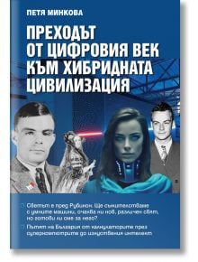 Преходът от цифровия век към хибридната цивилизация . Светът е пред Рубикон. Ще съжителстваме с умните машини, очаква ни нов, различен свят, но готови ли сме за него? - Петя Минкова - Жена, Мъж - Труд - 9789543988624