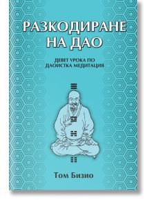 Разкодиране на Дао. Девет урока по даоистка медитация - Том Бизио - Жена, Мъж - Аратрон - 9789546264923
