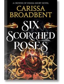 Корица на книгата Six Scorched Roses, романтичен роман от Кариса Броудбент, с тъмен фон, богато украсена златна рамка, въртящ се дим и изпепелена роза в центъра. Слоган: Краткият роман "Короните на Ниаксия" в тази вампирска романтика.