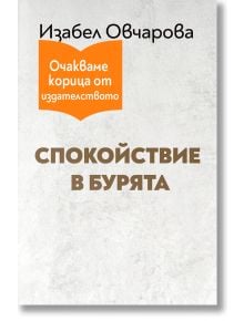 Корицата на книгата е на български език. Най-отгоре: автор Изабел Овчарова. Отдолу с оранжев етикет е написано: Очакваме корица от издателството. Заглавието Спокойствие в бурята е изписано с удебелен кафяв цвят на светъл текстуриран фон.