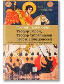 Светци змееборци: Теодор Тирон, Теодор Стратилат, Георги Победоносец - Ана Стойкова - Изток-Запад - 9786190104650