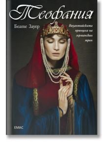 Теофания. Византийската принцеса на германския трон - Беате Зауер - Емас - 9789543573301