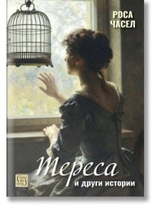 Жена в старинна рокля седи до огрян от слънцето прозорец и гледа към клетка за птици. На корицата на книгата с текст на кирилица е изписано "Тереса" и други истории-ан испански роман от Роса Часел.