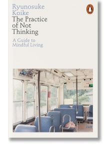 The Practice of Not Thinking - Ryunosuke Koike - Жена, Мъж - Penguin Books Ltd - 9780141994611