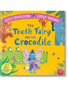 The Tooth Fairy and the Crocodile - Julia Donaldson, Джулия Доналдсън - Момиче, Момче - Pan Macmillan - 9781447284444