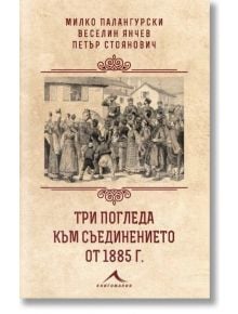 Три погледа към Съединението от 1885 г. - Колектив - Жена, Мъж - Книгомания - 9786191954216