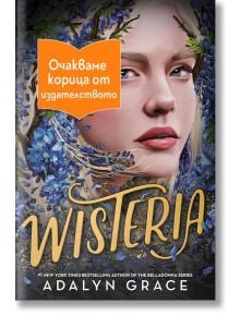 Корица на книгата Уистерия, Wisteria от Адалин Грейс изобразява едър план на женско лице, заобиколено от цветове на глициния.