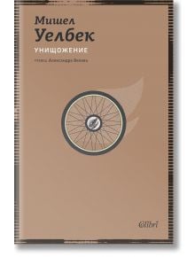 Корицата на "Унищожение" - антиутопичен френски трилър от Мишел Уелбек, изобразяваща голямо велосипедно колело с око в центъра на минималистичен кафяв фон; имената на автора и преводача са на кирилица.