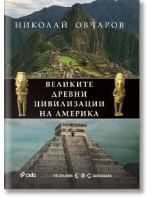 Корица на книгата с Мачу Пикчу, пирамида на маите, златни фигурки и текст на кирилица. Заглавие: "Великите древни цивилизации на Америка" от Николай Овчаров, посветена на маи, ацтеки, инки и древните американски цивилизации.