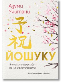 Корицата на книгата "Йошуку - Японското изкуство на манифестирането" включва вишневи клонки с розови цветове, златен японски и български текст и мек акварелен ефект на бял фон.
