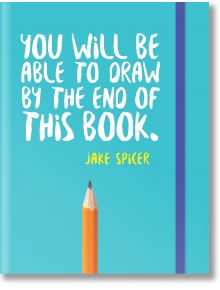 You Will be Able to Draw by the End of This Book - Jake Spicer - Жена, Мъж, Момиче, Момче - Octopus Publishing Group - 9781781573716