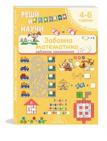 Забавна математика 4-6 год. Е занимателна книжка на български за деца от 4 до 6 години с весели илюстрации, животни, кръстословици, ребуси и задачи за събиране и изваждане.