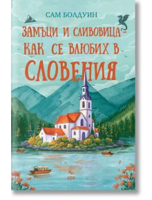 Илюстрирана корица на български за "Замъци и сливовица - как се влюбих в Словения" с езерна църква, висока кула, планини и дървета; лодки по водата. Заглавието и Сам Болдуин са изписани с червен, оранжев и тюркоазен текст.