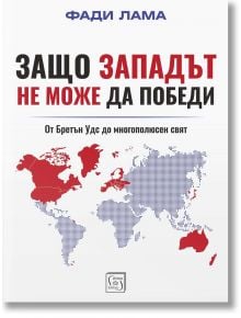Защо Западът не може да победи. От Брендън Удс до многополюсен свят - Фади Лама - Жена, Мъж - Изток-Запад - 9786190116073