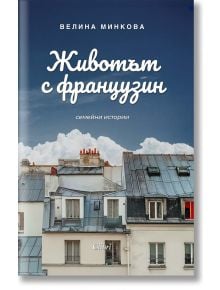 Корица на "Животът с французин" - парижки сгради и комини под синьо небе, със субтитър "семейни истории" за съвместния живот на автора с французина Арно.